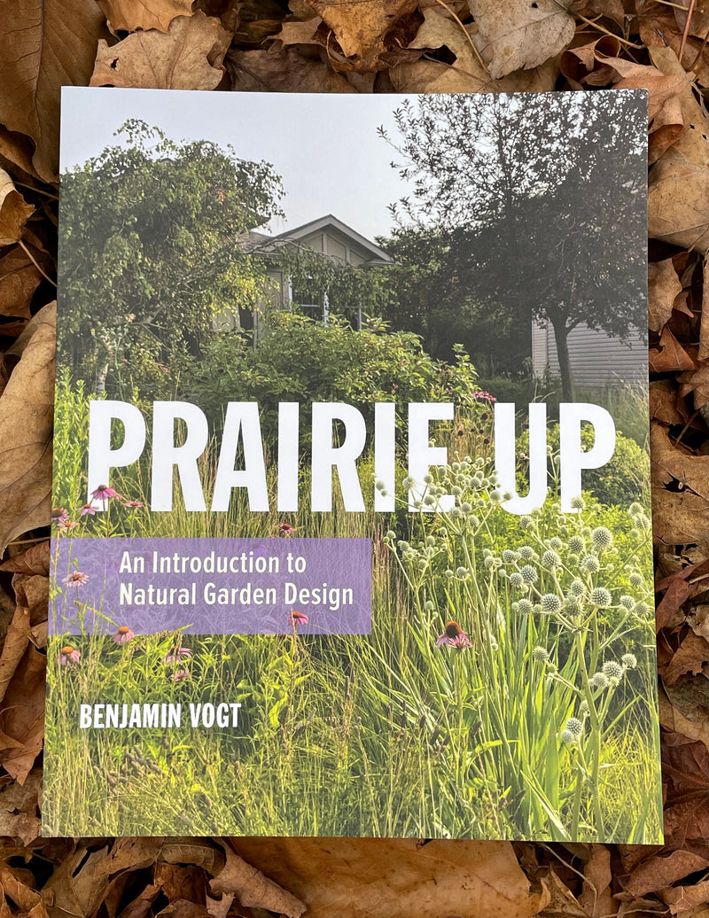 Prairie Up- An Introduction to Natural Garden Design by Benjamin Vogt
